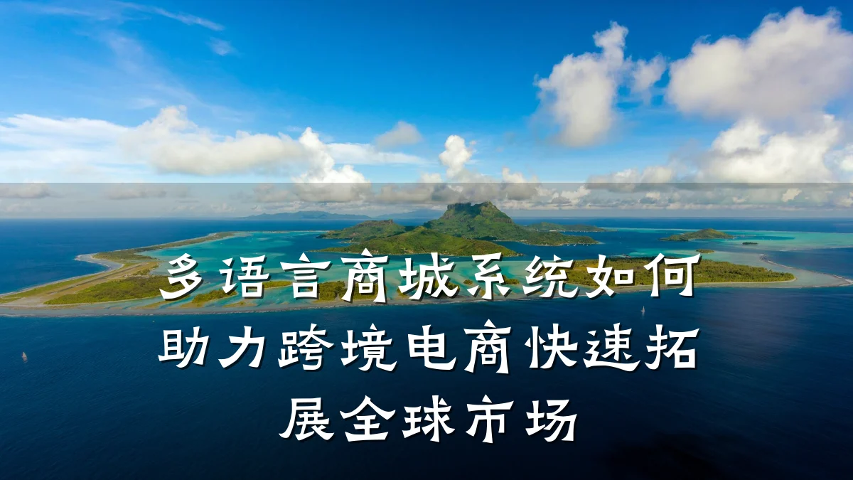 多语言商城系统如何助力跨境电商快速拓展全球市场