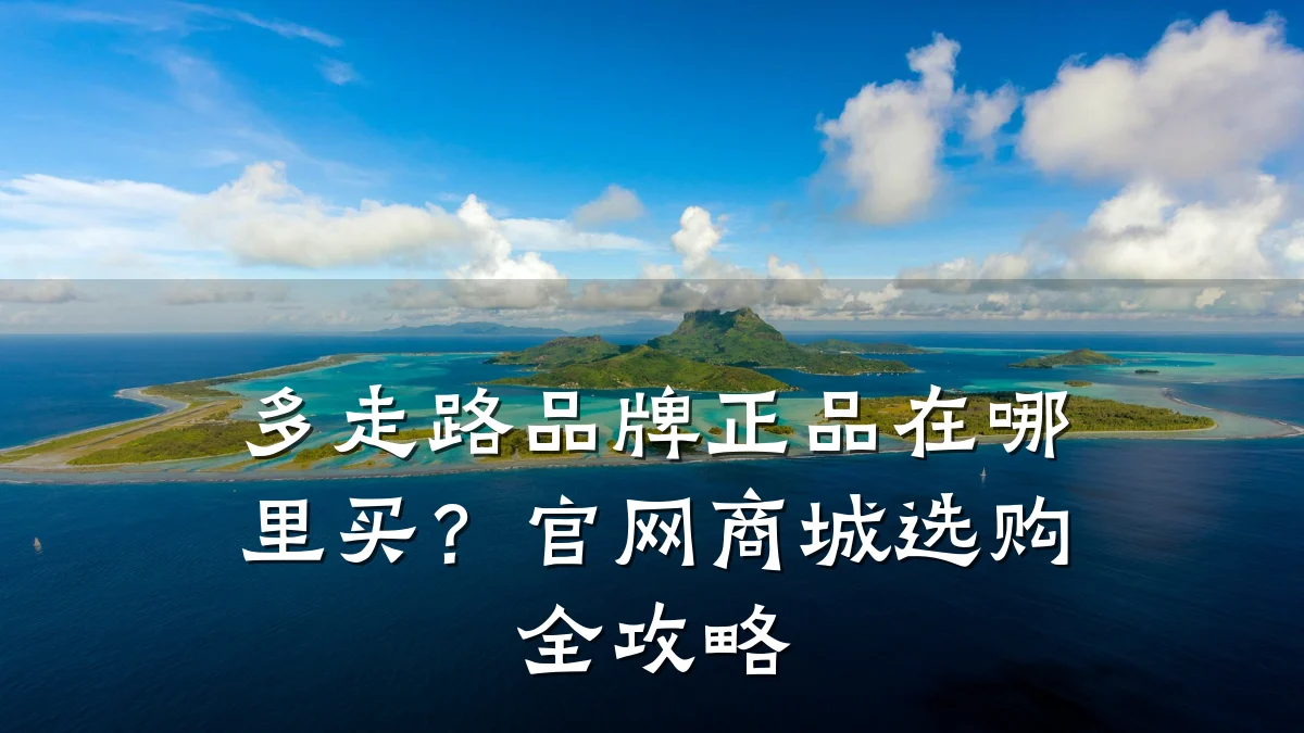 多走路品牌正品在哪里买?官网商城选购全攻略