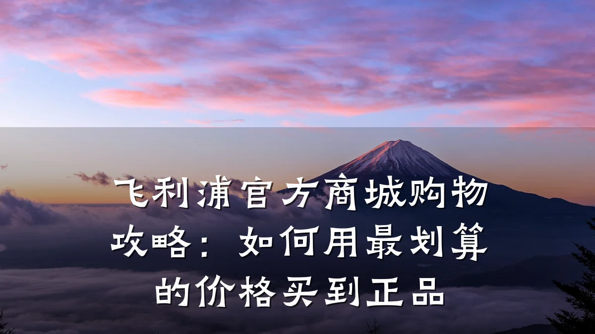 飞利浦官方商城购物攻略:如何用最划算的价格买到正品