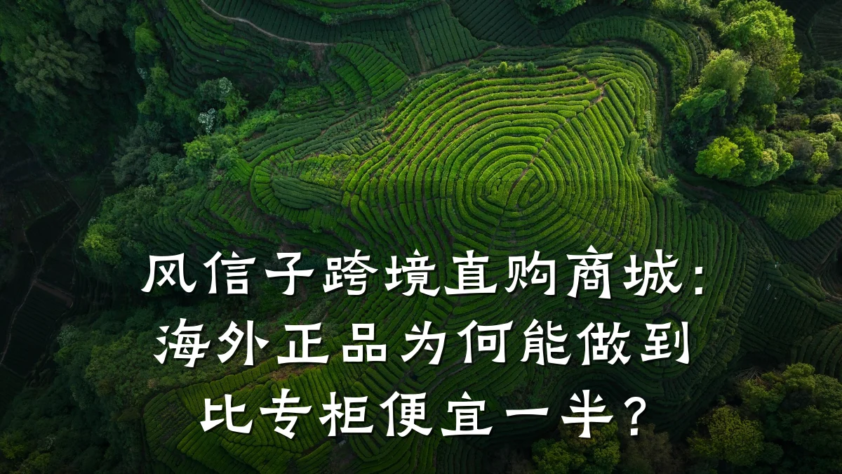风信子跨境直购商城:海外正品为何能做到比专柜便宜一半?