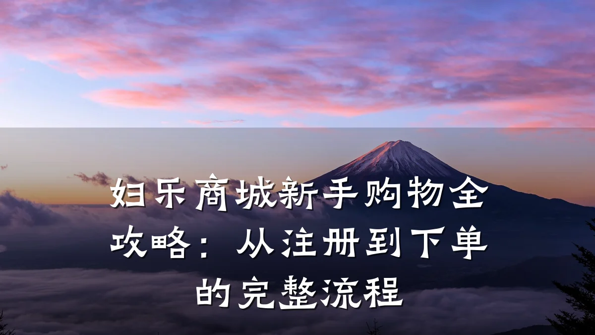 妇乐商城新手购物全攻略:从注册到下单的完整流程