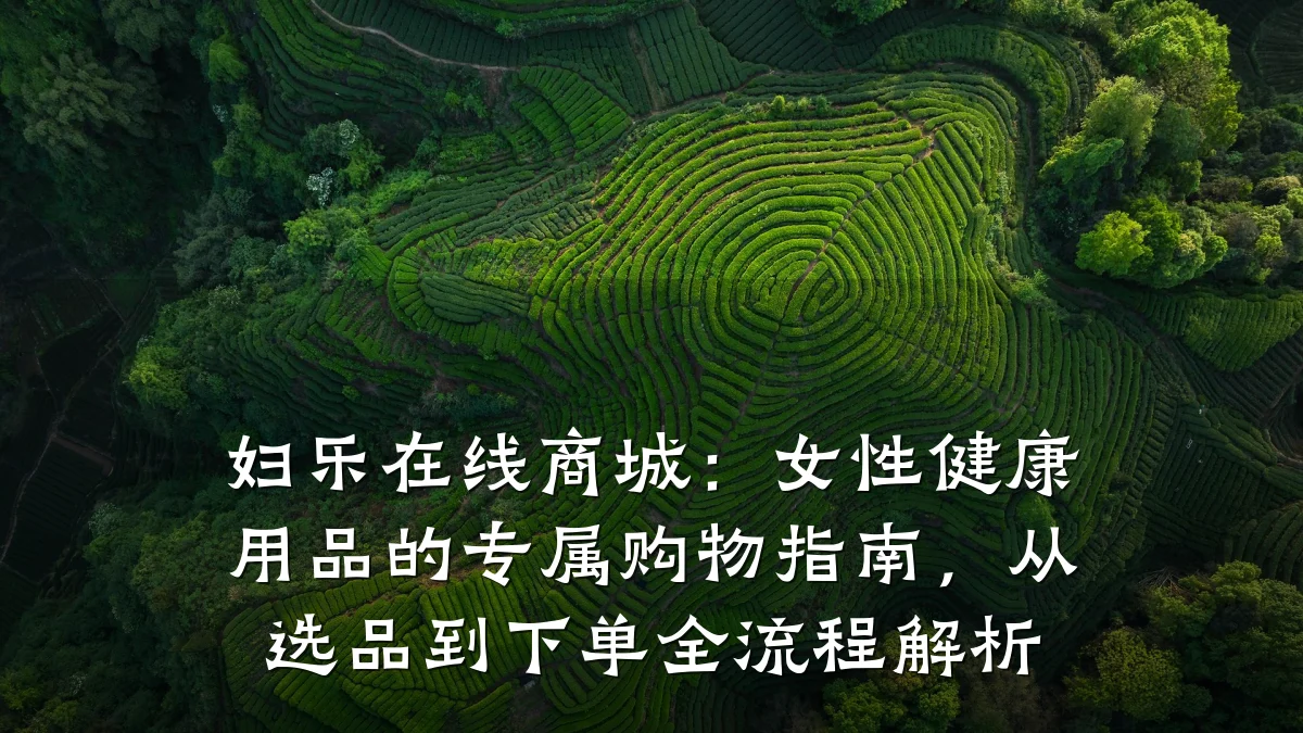 妇乐在线商城：女性健康用品的专属购物指南，从选品到下单全流程解析