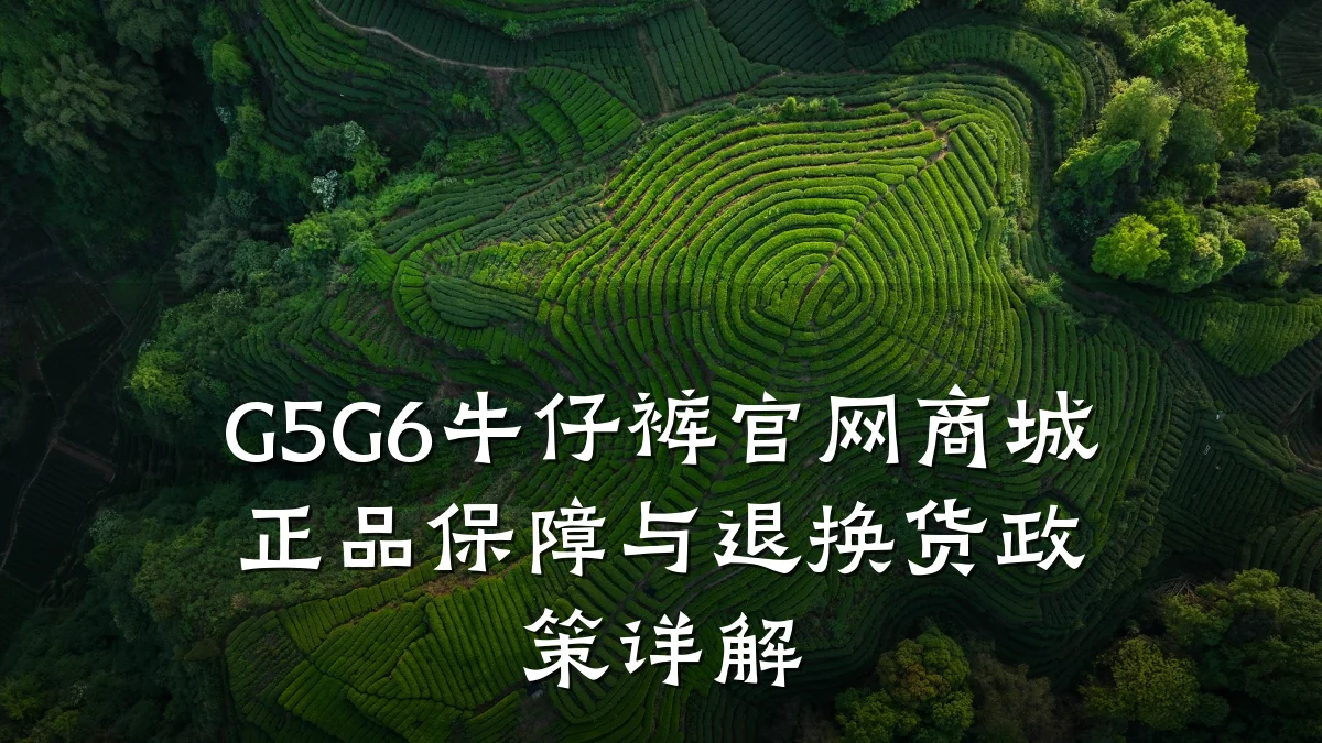 G5G6牛仔裤官网商城正品保障与退换货政策详解