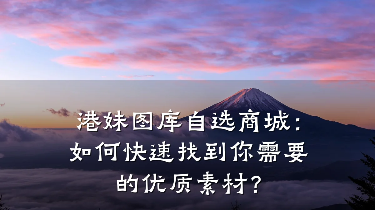 港妹图库自选商城:如何快速找到你需要的优质素材?