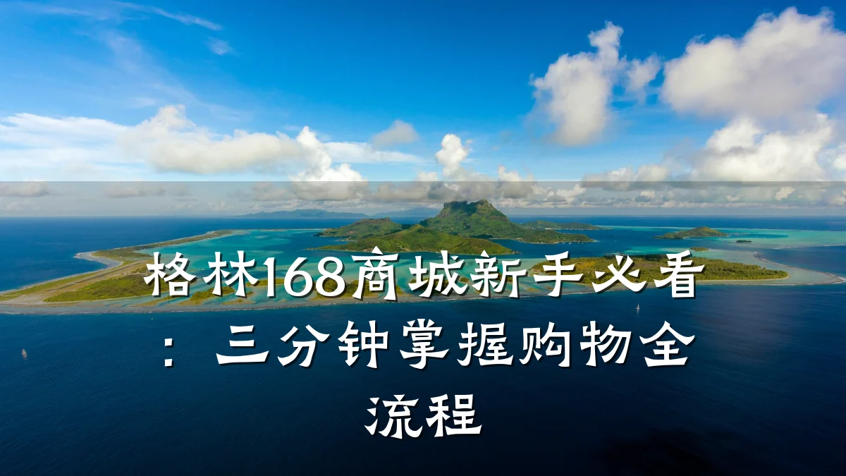 格林168商城新手必看：三分钟掌握购物全流程