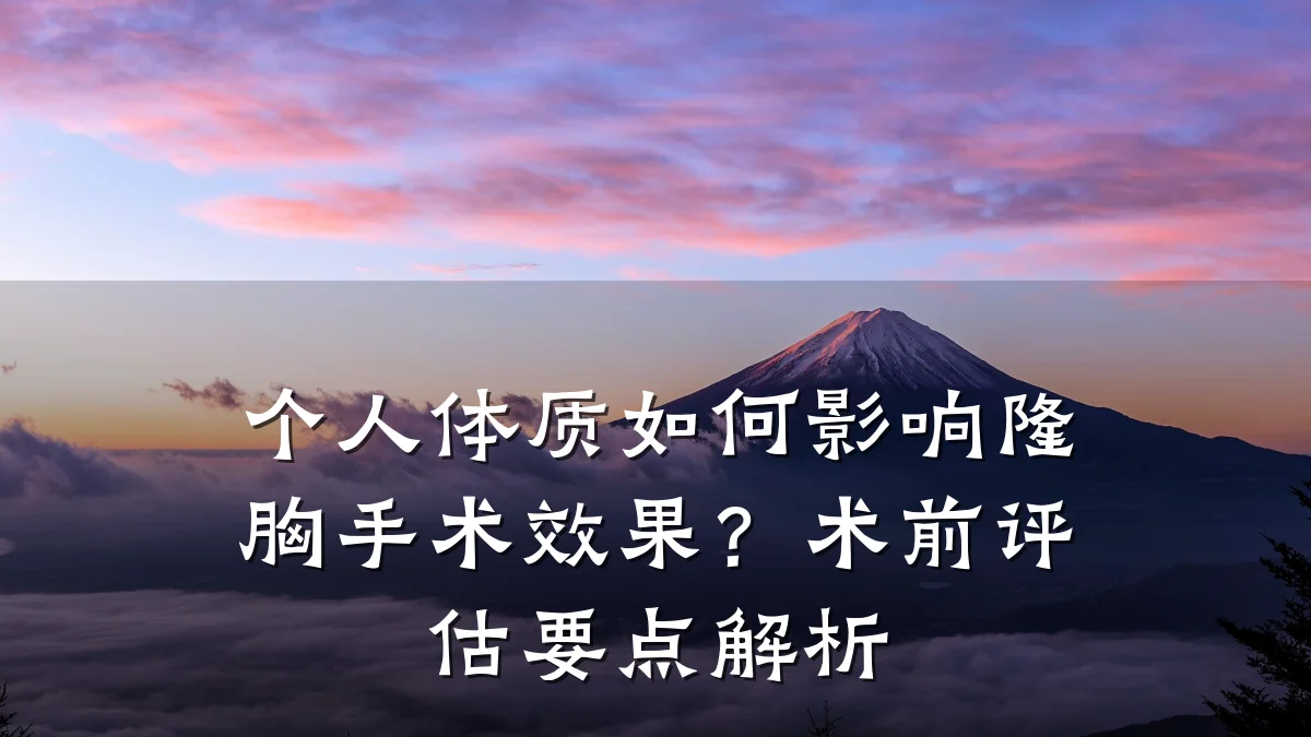 个人体质如何影响隆胸手术效果?术前评估要点解析