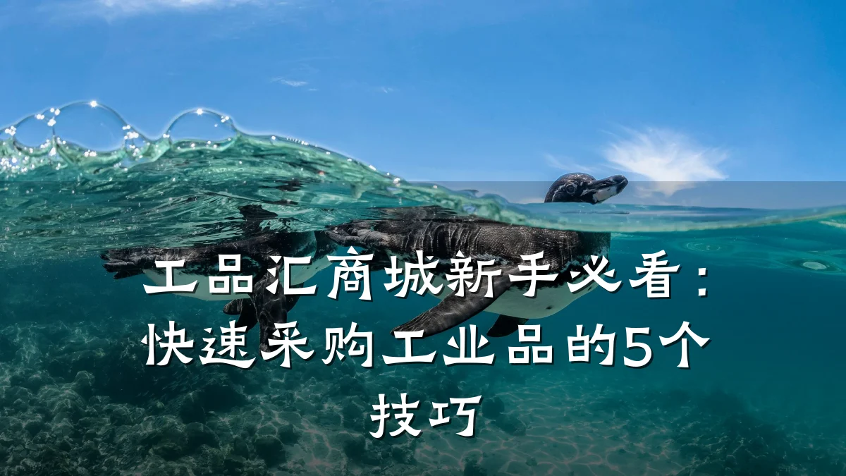 工品汇商城新手必看:快速采购工业品的5个技巧