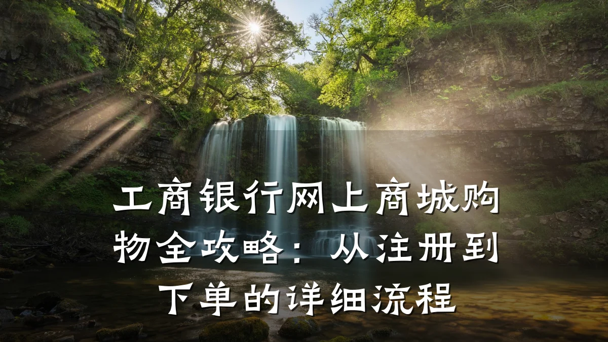 工商银行网上商城购物全攻略:从注册到下单的详细流程