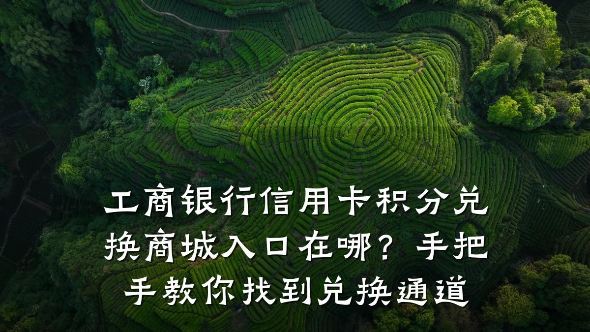 工商银行信用卡积分兑换商城入口在哪?手把手教你找到兑换通道