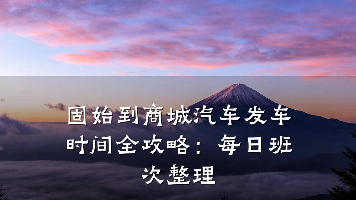 固始到商城汽车发车时间全攻略：每日班次整理