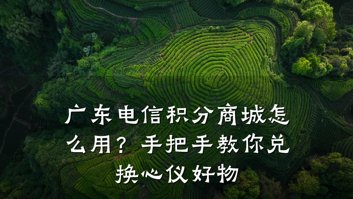 广东电信积分商城怎么用？手把手教你兑换心仪好物