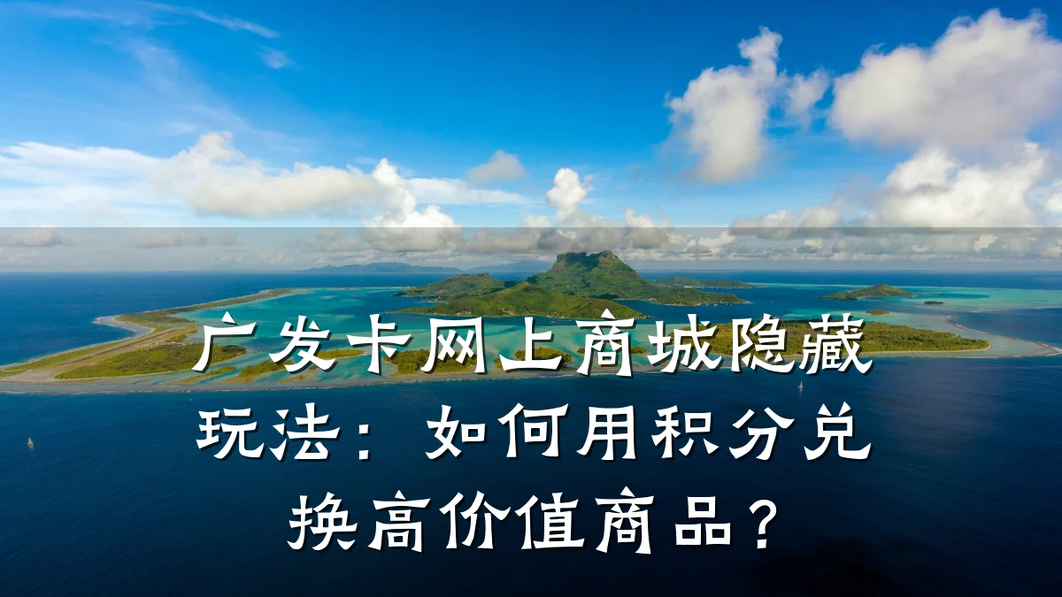 广发卡网上商城隐藏玩法:如何用积分兑换高价值商品?