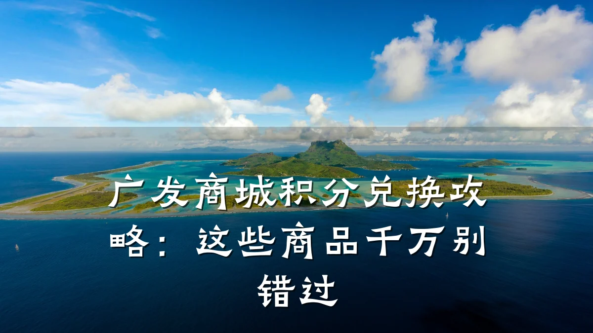 广发商城积分兑换攻略:这些商品千万别错过