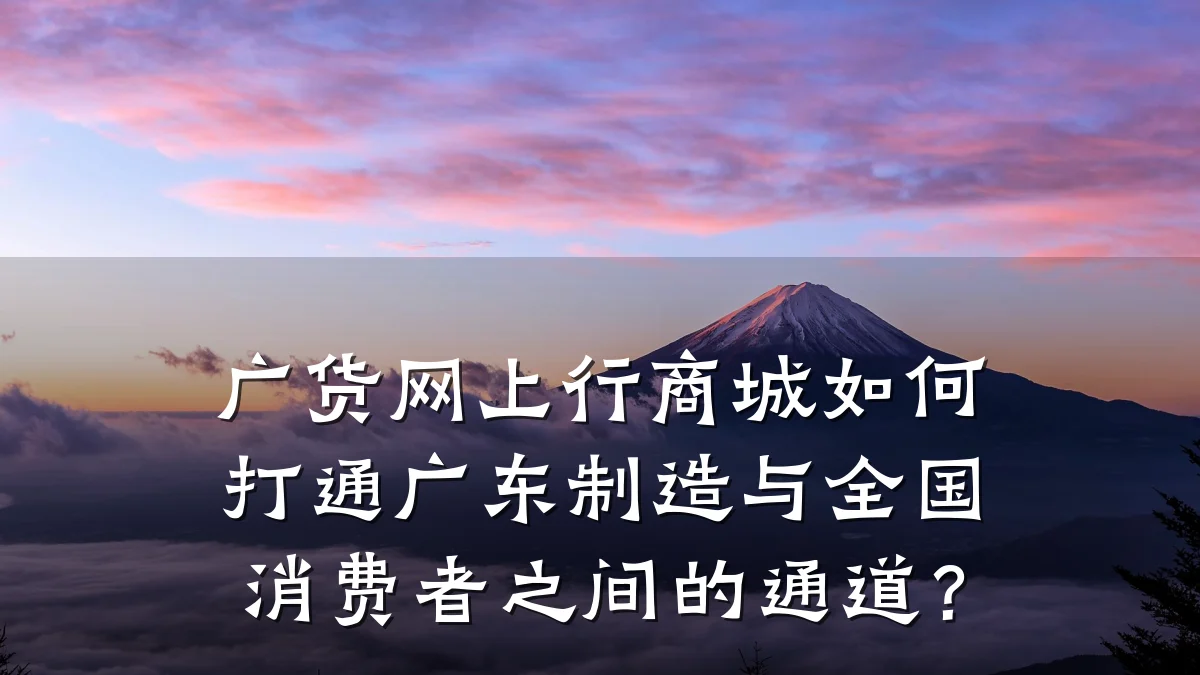 广货网上行商城如何打通广东制造与全国消费者之间的通道?