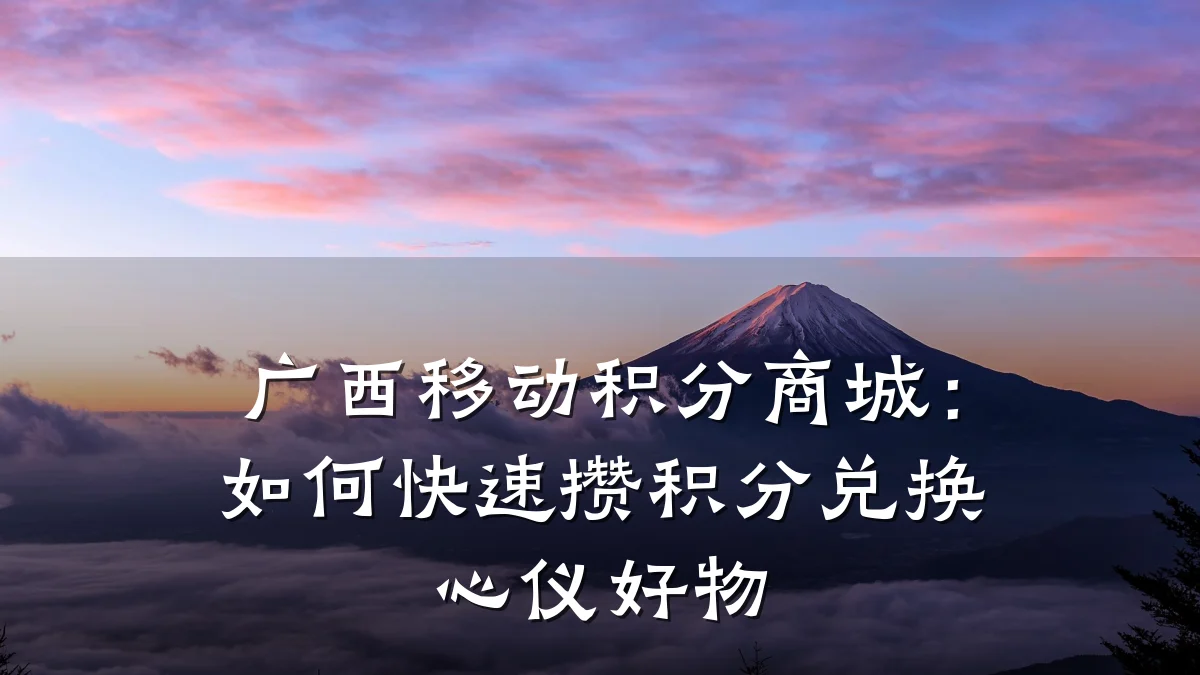 广西移动积分商城：如何快速攒积分兑换心仪好物