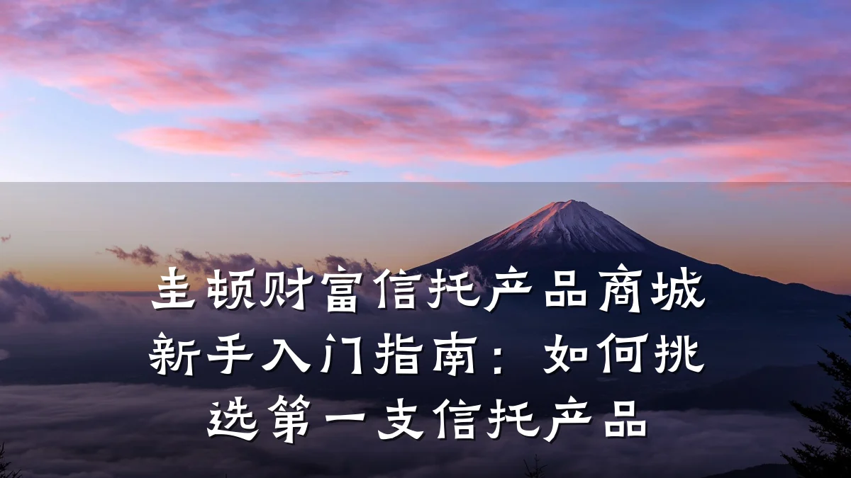 圭顿财富信托产品商城新手入门指南:如何挑选第一支信托产品