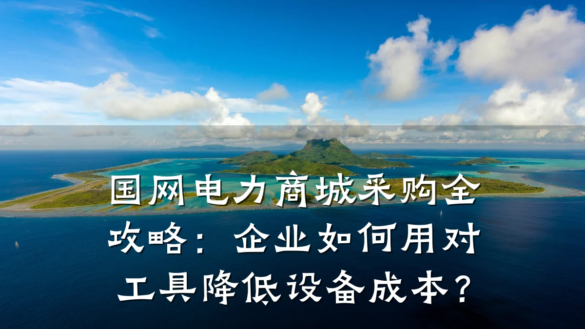 国网电力商城采购全攻略:企业如何用对工具降低设备成本?