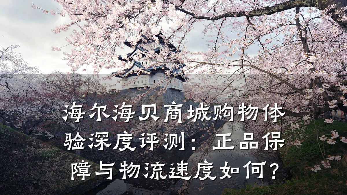 海尔海贝商城购物体验深度评测:正品保障与物流速度如何?