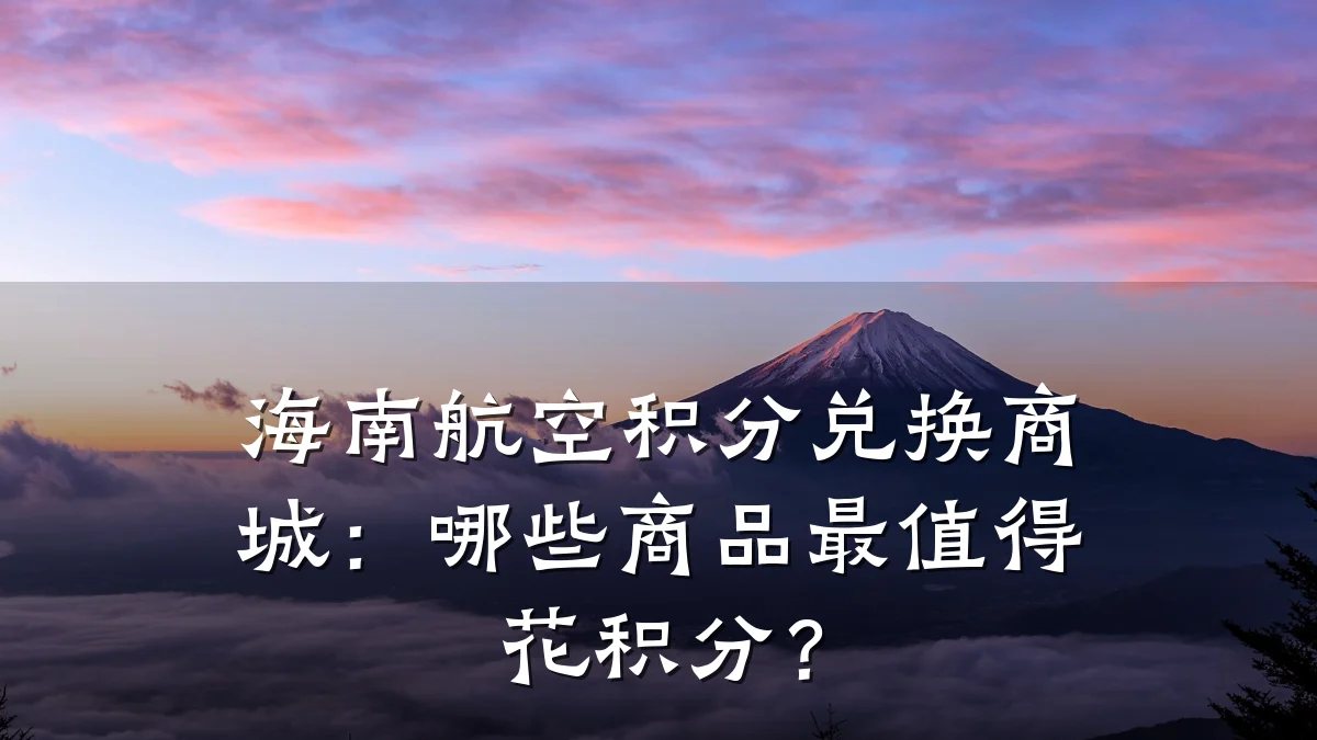 海南航空积分兑换商城:哪些商品最值得花积分?