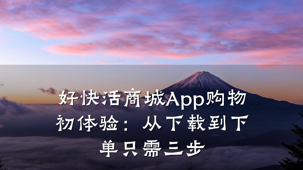 好快活商城App购物初体验:从下载到下单只需三步
