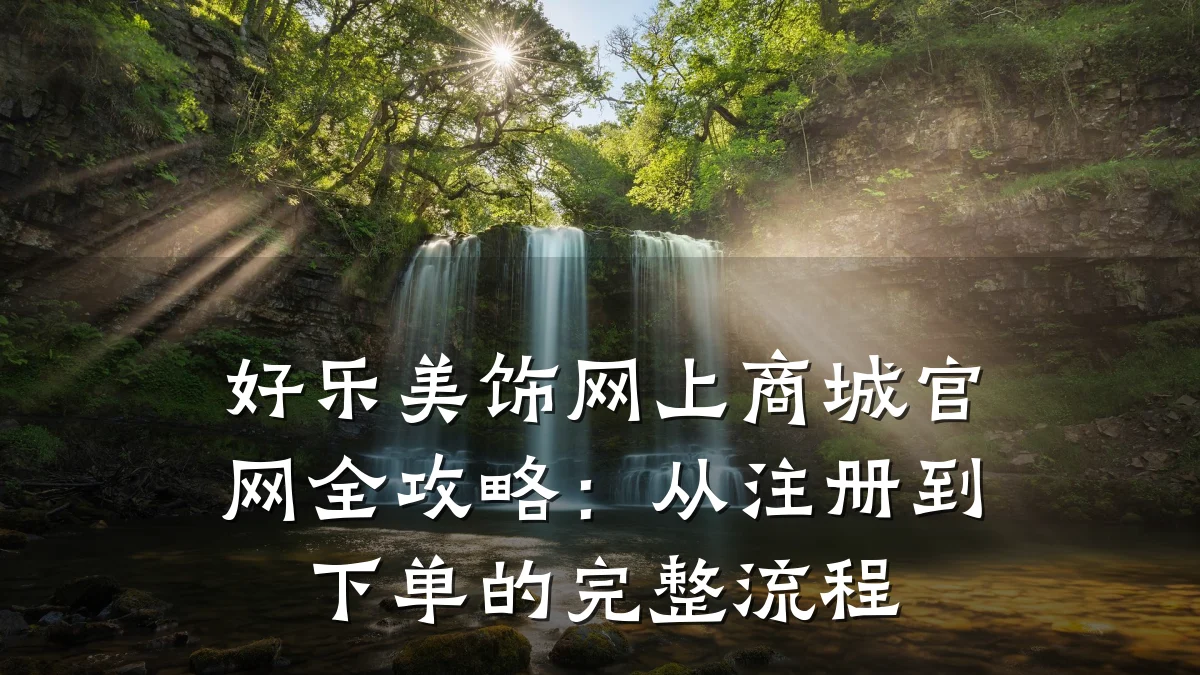 好乐美饰网上商城官网全攻略:从注册到下单的完整流程