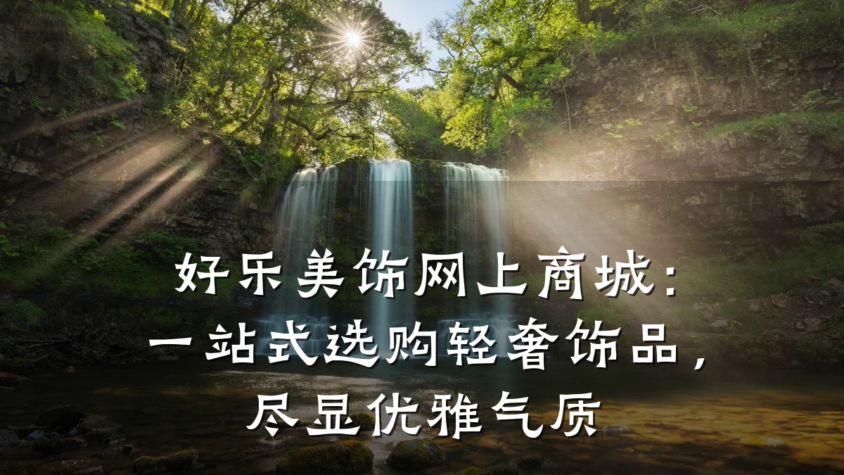 好乐美饰网上商城:一站式选购轻奢饰品,尽显优雅气质
