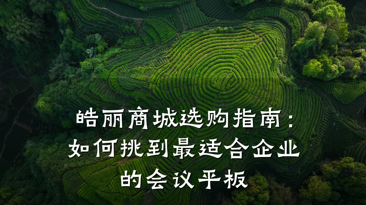 皓丽商城选购指南:如何挑到最适合企业的会议平板