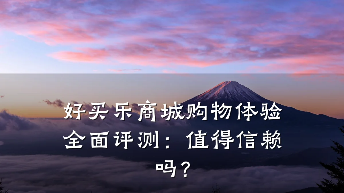 好买乐商城购物体验全面评测：值得信赖吗？