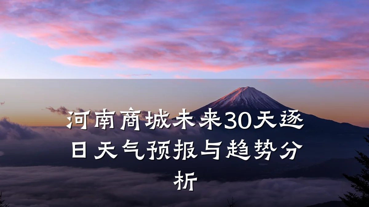 河南商城未来30天逐日天气预报与趋势分析
