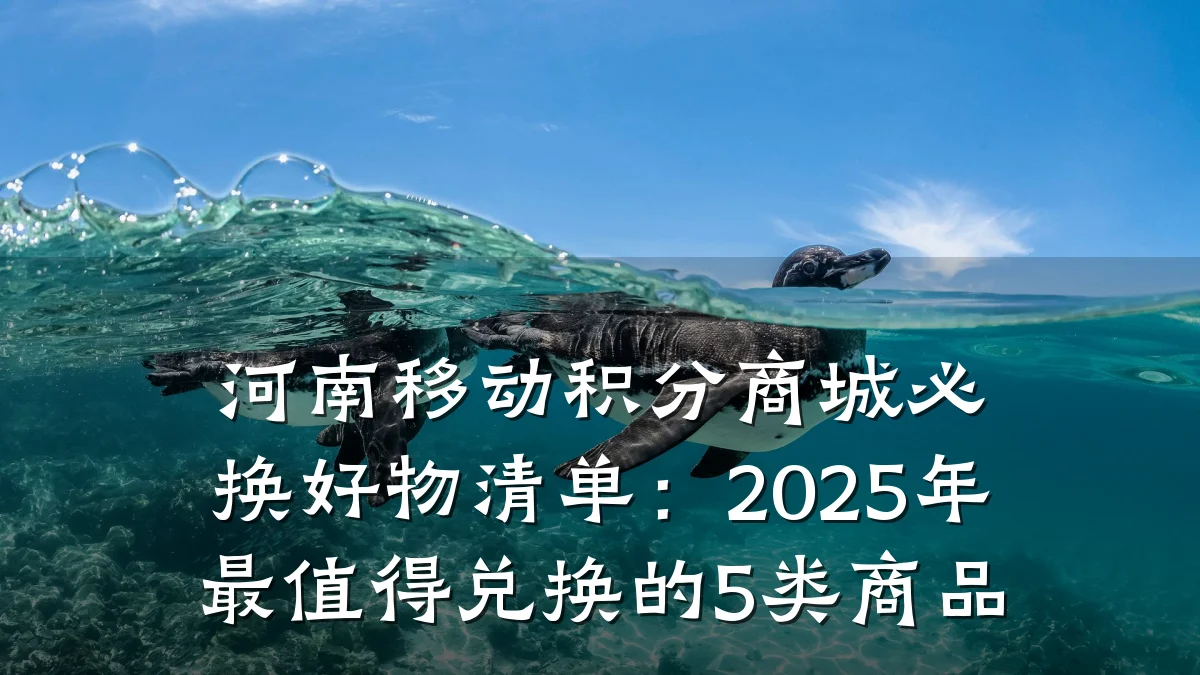 河南移动积分商城必换好物清单:2025年最值得兑换的5类商品