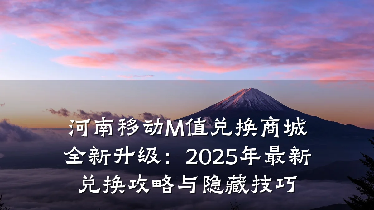 河南移动M值兑换商城全新升级:2025年最新兑换攻略与隐藏技巧
