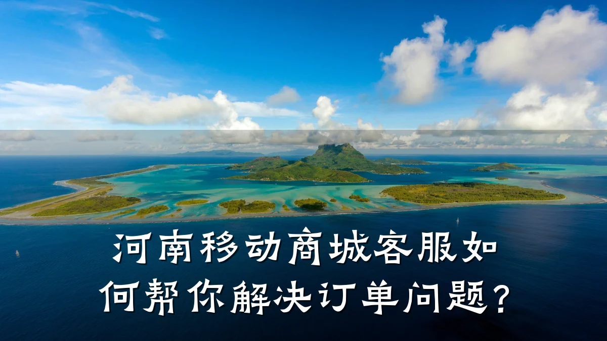 河南移动商城客服如何帮你解决订单问题?