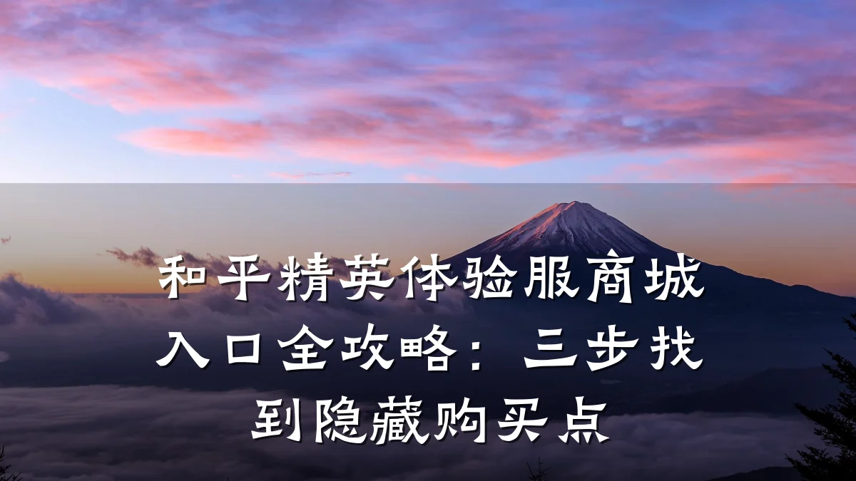 和平精英体验服商城入口全攻略:三步找到隐藏购买点