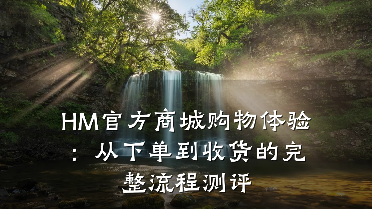 HM官方商城购物体验:从下单到收货的完整流程测评