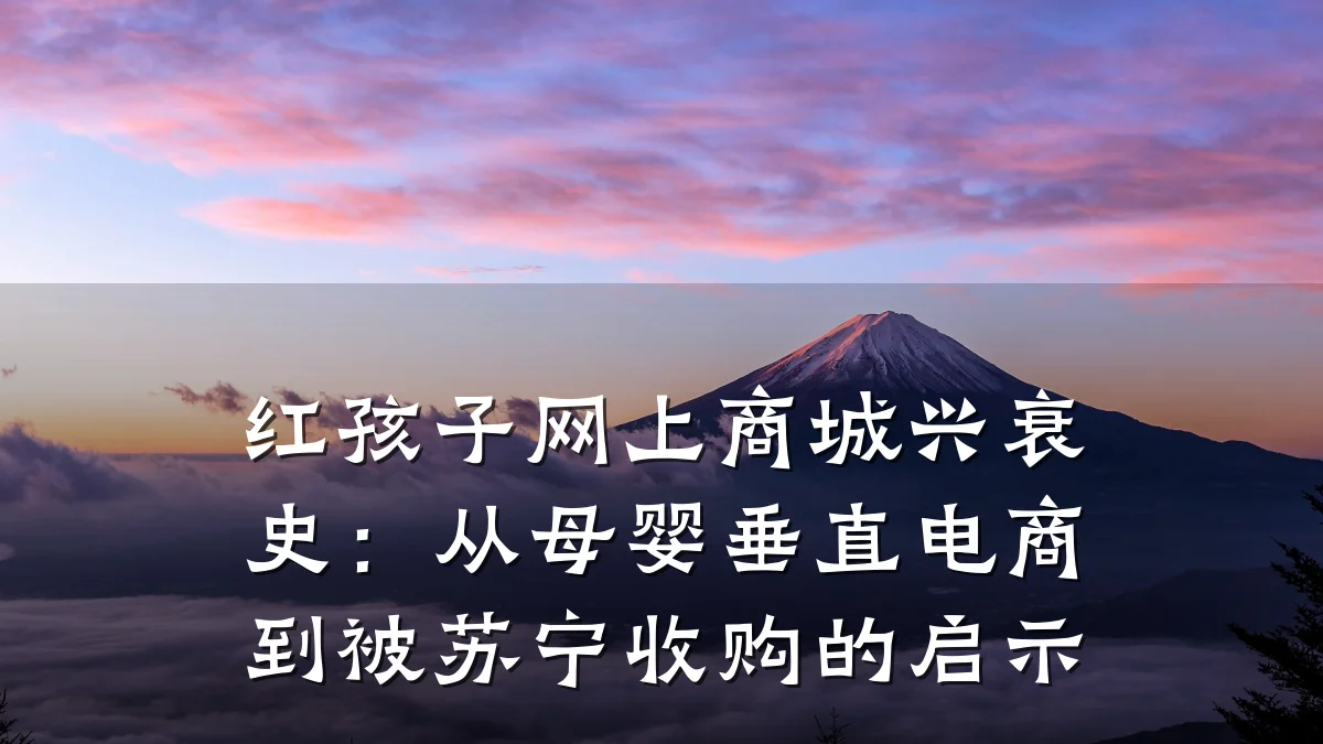 红孩子网上商城兴衰史:从母婴垂直电商到被苏宁收购的启示