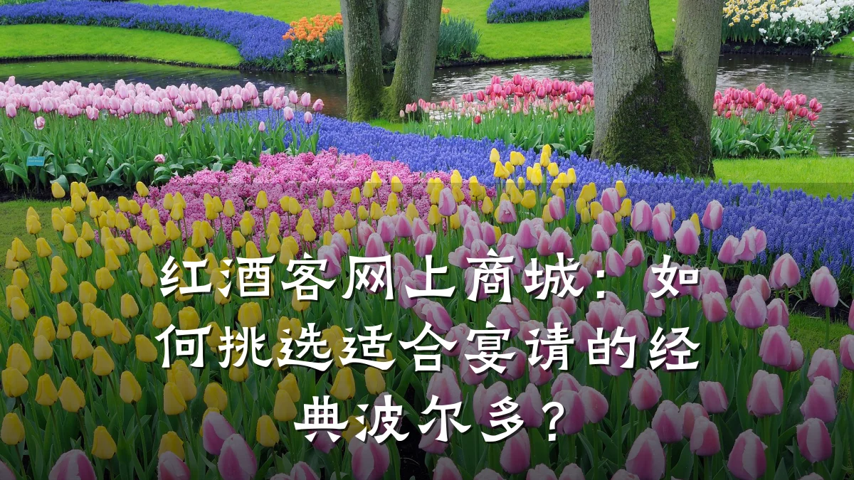 红酒客网上商城:如何挑选适合宴请的经典波尔多?