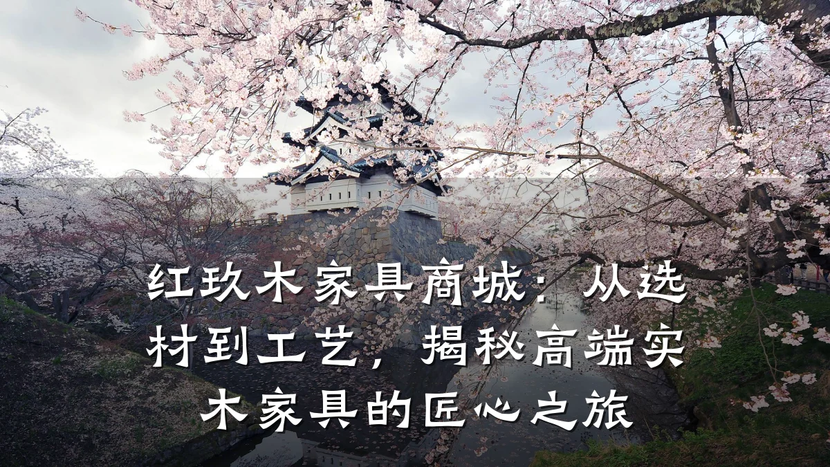 红玖木家具商城:从选材到工艺,揭秘高端实木家具的匠心之旅