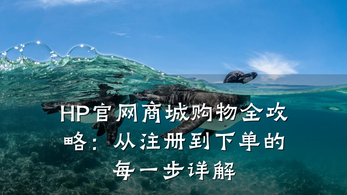HP官网商城购物全攻略:从注册到下单的每一步详解