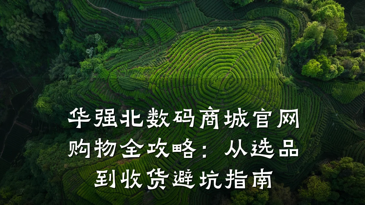 华强北数码商城官网购物全攻略:从选品到收货避坑指南
