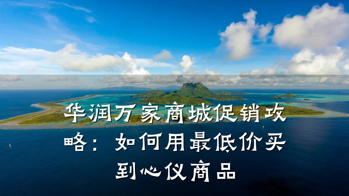 华润万家商城促销攻略:如何用最低价买到心仪商品