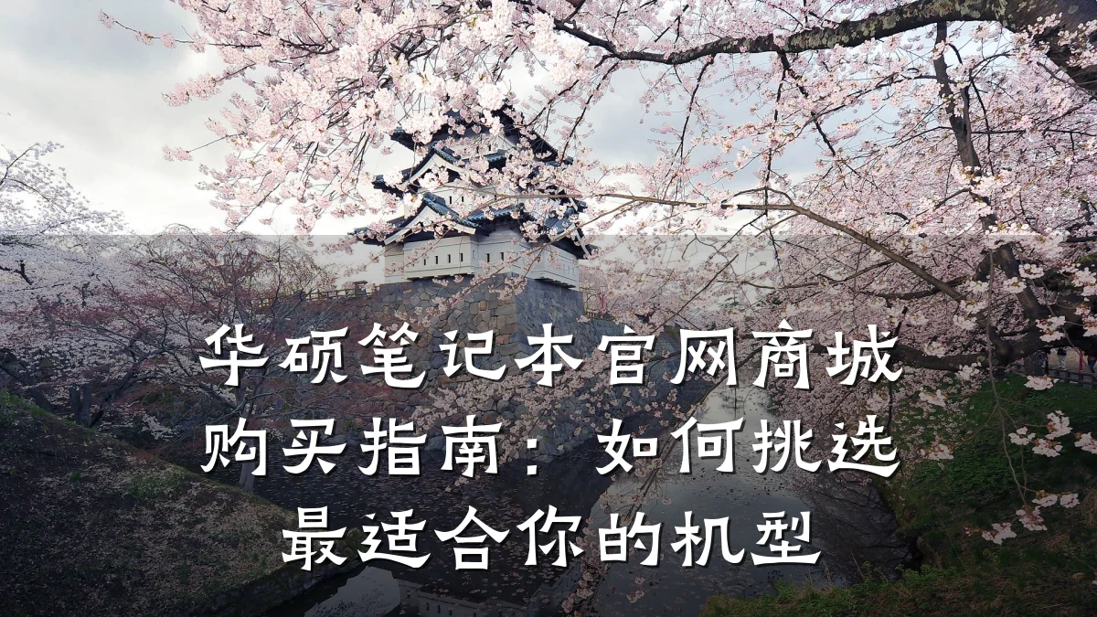 华硕笔记本官网商城购买指南:如何挑选最适合你的机型