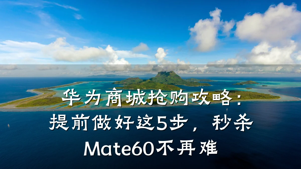 华为商城抢购攻略:提前做好这5步,秒杀Mate60不再难