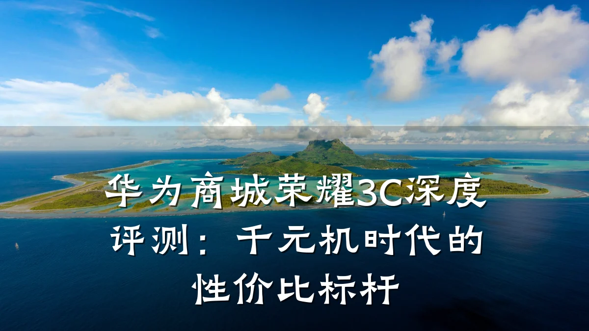 华为商城荣耀3C深度评测:千元机时代的性价比标杆
