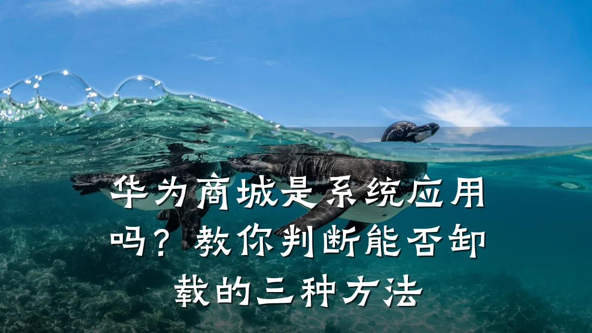 华为商城是系统应用吗？教你判断能否卸载的三种方法