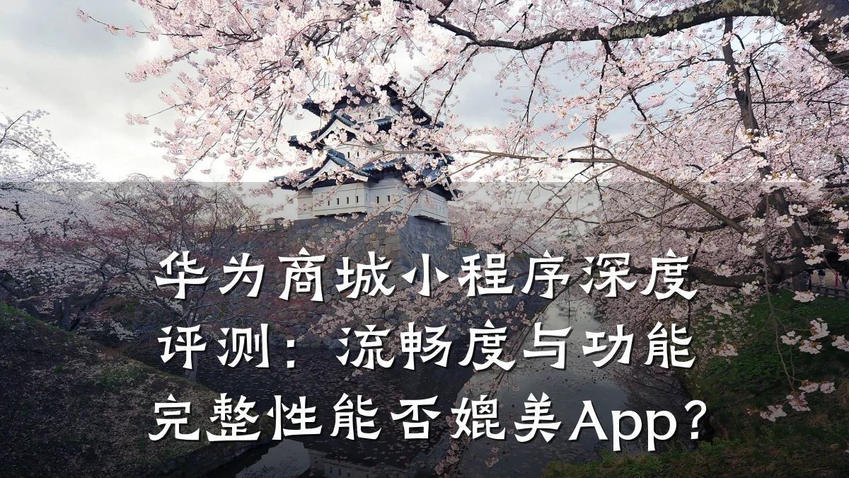 华为商城小程序深度评测:流畅度与功能完整性能否媲美App?