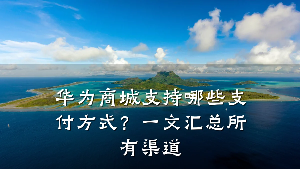 华为商城支持哪些支付方式?一文汇总所有渠道
