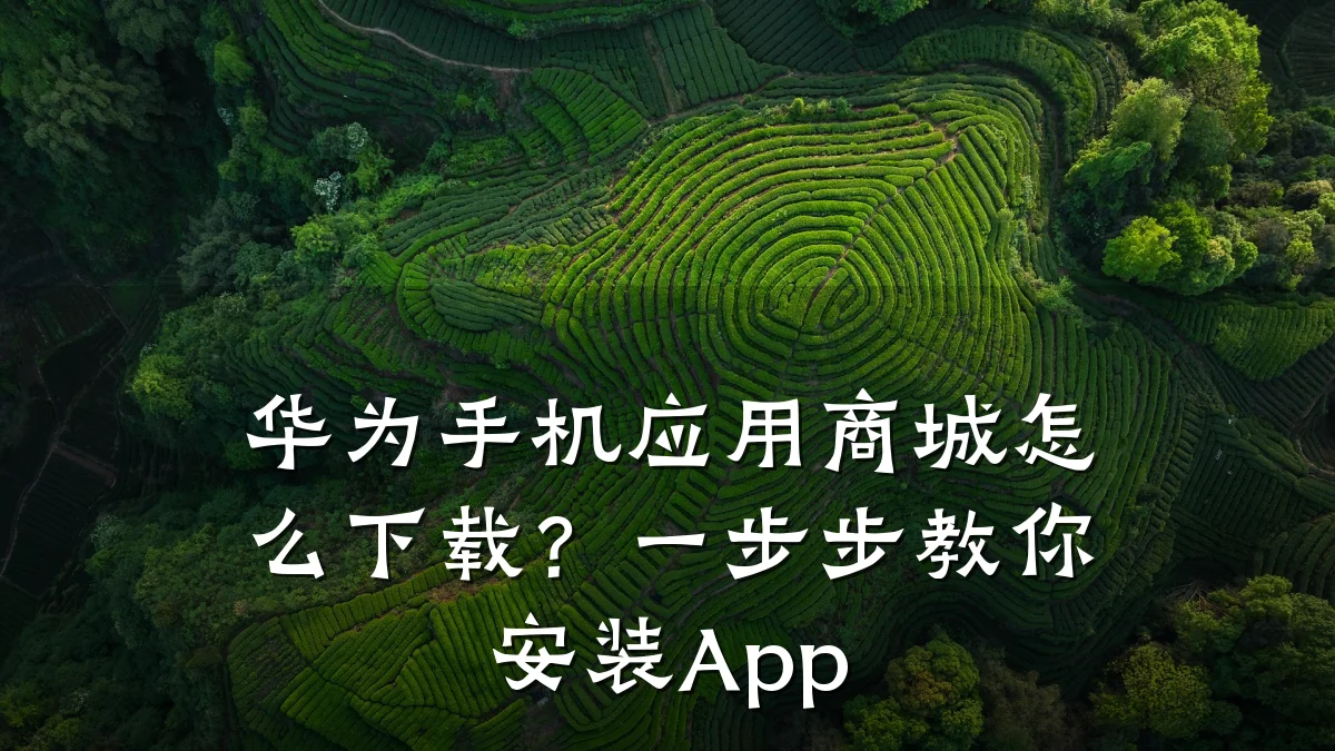 华为手机应用商城怎么下载?一步步教你安装App
