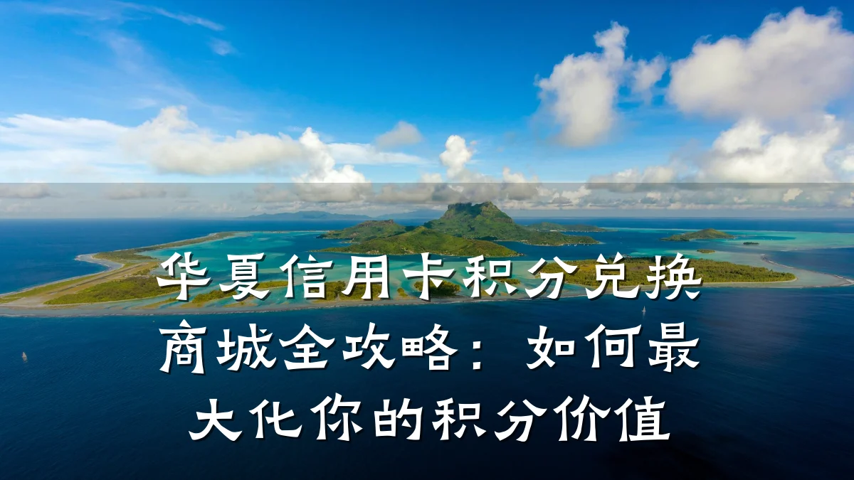 华夏信用卡积分兑换商城全攻略:如何最大化你的积分价值