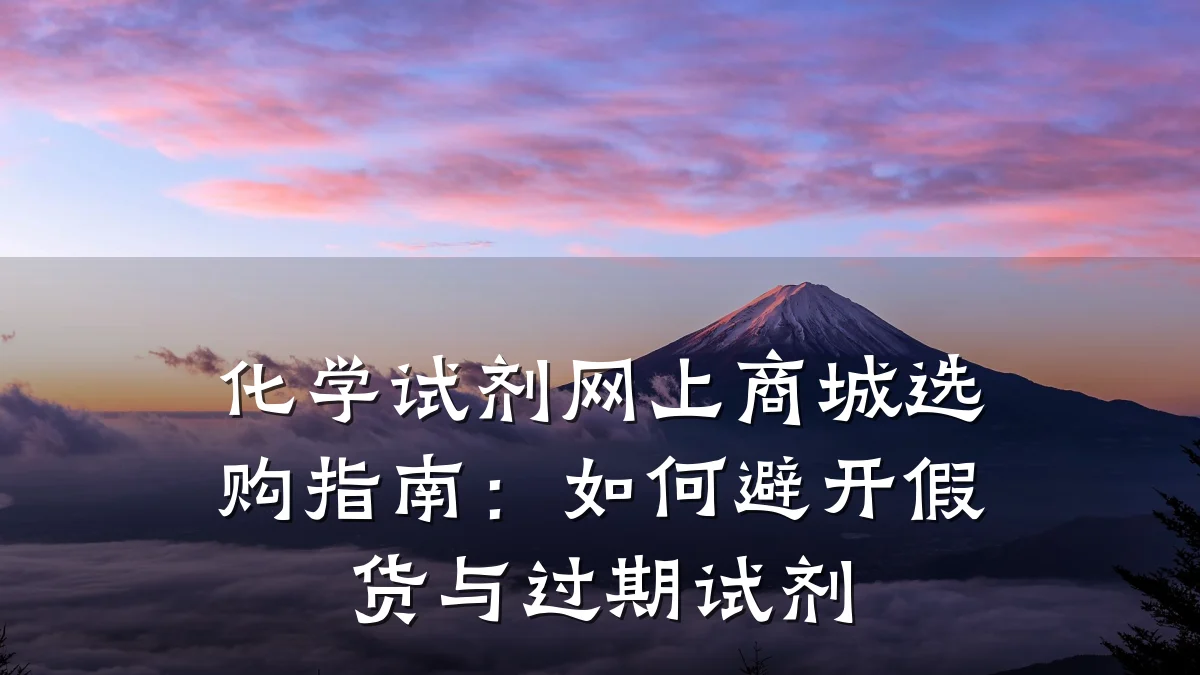 化学试剂网上商城选购指南:如何避开假货与过期试剂