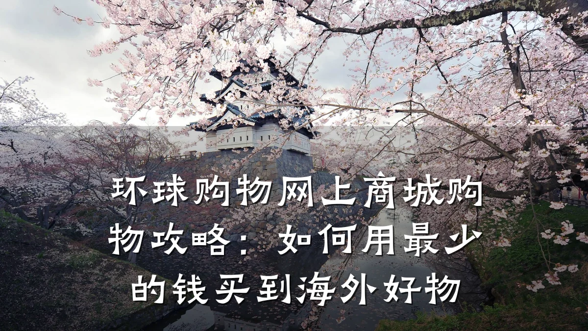 环球购物网上商城购物攻略:如何用最少的钱买到海外好物